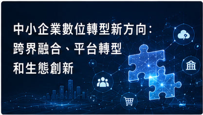 中小企業數位轉型新方向：跨界融合、平台轉型和生態創新
